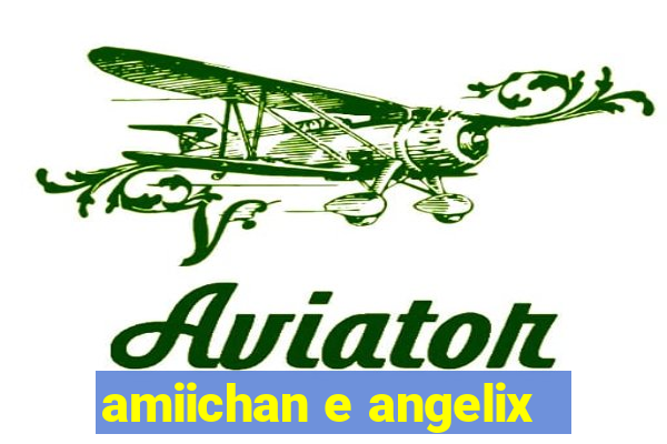 amiichan e angelix